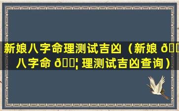 新娘八字命理测试吉凶（新娘 🐠 八字命 🐦 理测试吉凶查询）